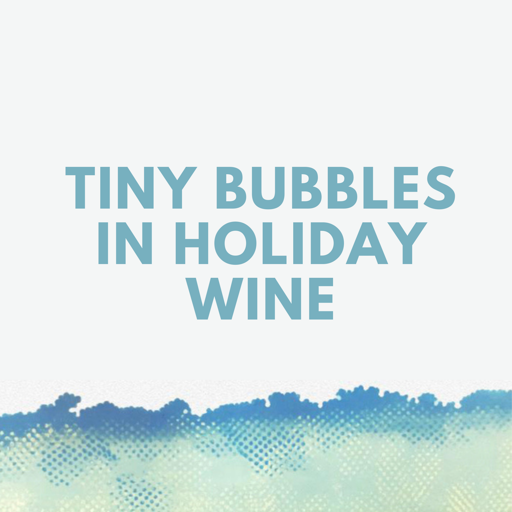 Tiny Bubbles in Holiday Wine